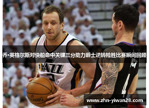 乔·英格尔斯对快船命中关键三分助力爵士逆转险胜比赛瞬间回顾