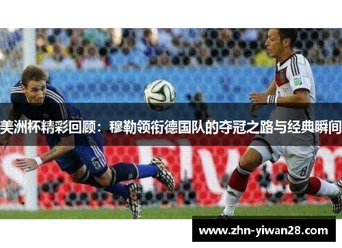 美洲杯精彩回顾：穆勒领衔德国队的夺冠之路与经典瞬间