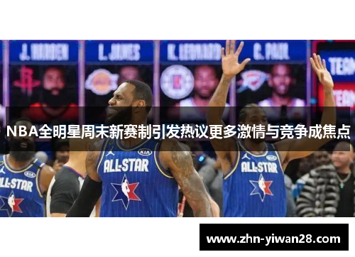 NBA全明星周末新赛制引发热议更多激情与竞争成焦点