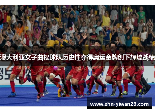 澳大利亚女子曲棍球队历史性夺得奥运金牌创下辉煌战绩