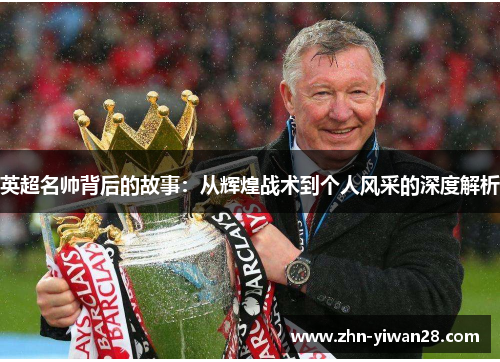 英超名帅背后的故事：从辉煌战术到个人风采的深度解析