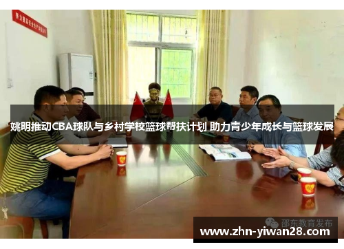 姚明推动CBA球队与乡村学校篮球帮扶计划 助力青少年成长与篮球发展