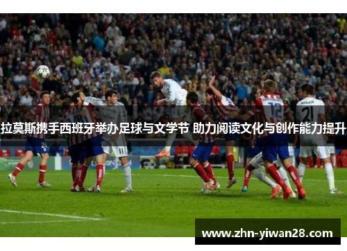 拉莫斯携手西班牙举办足球与文学节 助力阅读文化与创作能力提升