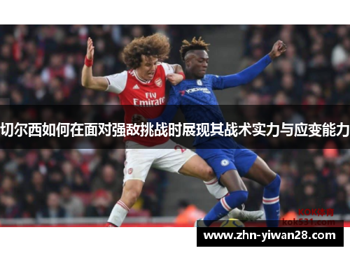 切尔西如何在面对强敌挑战时展现其战术实力与应变能力