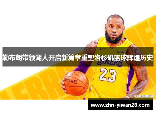 勒布朗带领湖人开启新篇章重塑洛杉矶篮球辉煌历史
