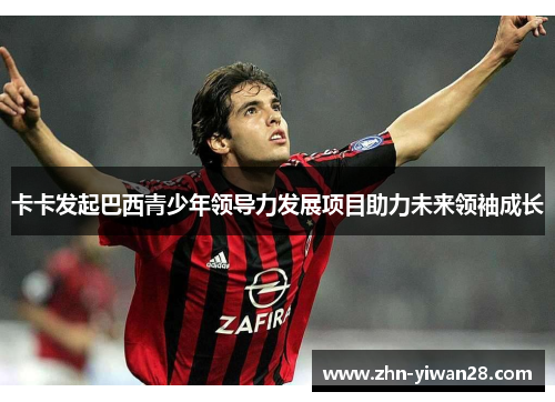 卡卡发起巴西青少年领导力发展项目助力未来领袖成长