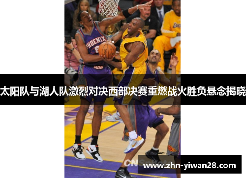 太阳队与湖人队激烈对决西部决赛重燃战火胜负悬念揭晓