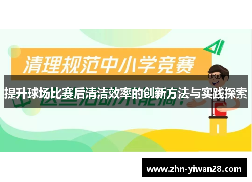 提升球场比赛后清洁效率的创新方法与实践探索