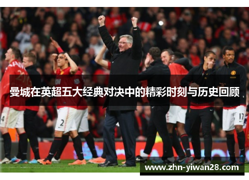 曼城在英超五大经典对决中的精彩时刻与历史回顾