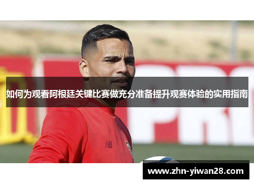 如何为观看阿根廷关键比赛做充分准备提升观赛体验的实用指南