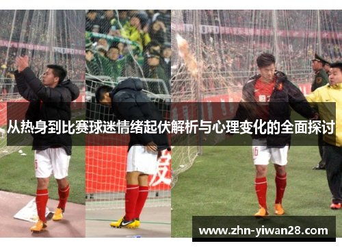 从热身到比赛球迷情绪起伏解析与心理变化的全面探讨