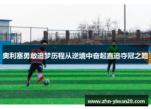 奥利塞勇敢追梦历程从逆境中奋起直追夺冠之路