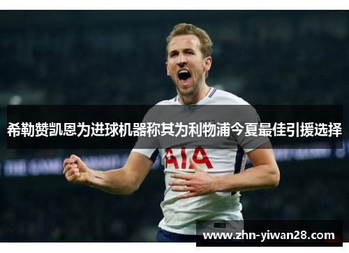 希勒赞凯恩为进球机器称其为利物浦今夏最佳引援选择