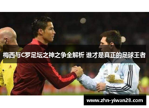 梅西与C罗足坛之神之争全解析 谁才是真正的足球王者