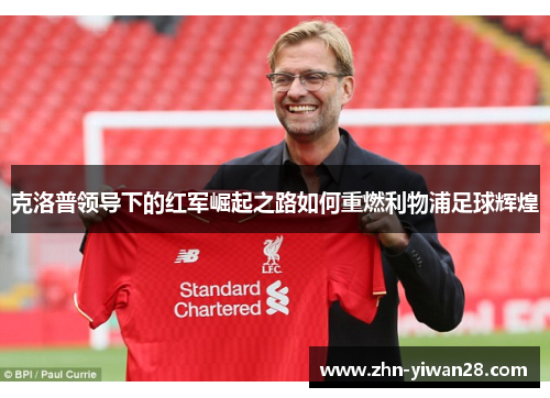 克洛普领导下的红军崛起之路如何重燃利物浦足球辉煌