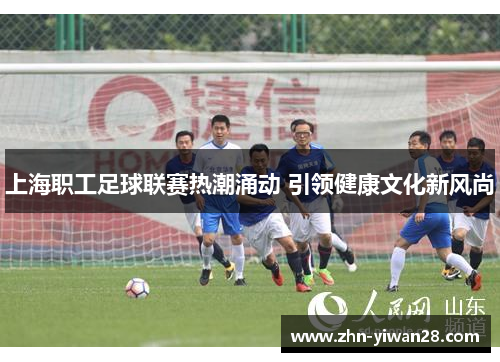 上海职工足球联赛热潮涌动 引领健康文化新风尚