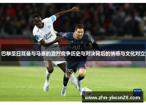 巴黎圣日耳曼与马赛的激烈竞争历史与对决背后的情感与文化对立