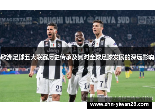 欧洲足球五大联赛历史传承及其对全球足球发展的深远影响