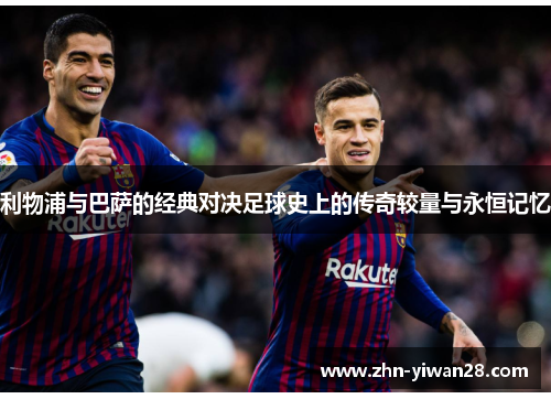 利物浦与巴萨的经典对决足球史上的传奇较量与永恒记忆