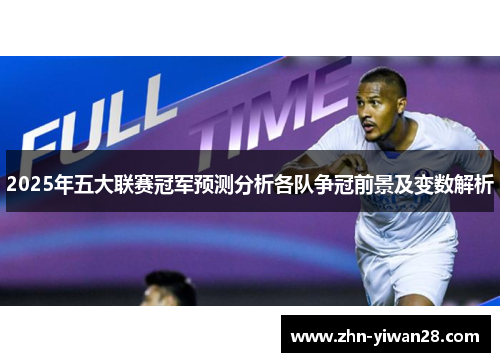 2025年五大联赛冠军预测分析各队争冠前景及变数解析