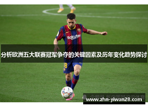 分析欧洲五大联赛冠军争夺的关键因素及历年变化趋势探讨