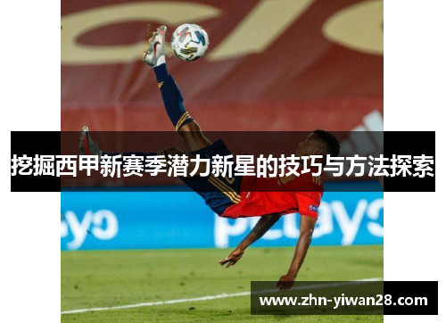 挖掘西甲新赛季潜力新星的技巧与方法探索
