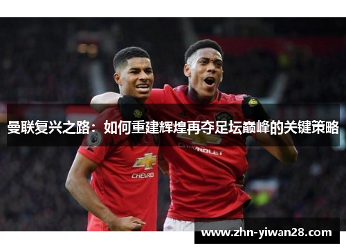 曼联复兴之路：如何重建辉煌再夺足坛巅峰的关键策略