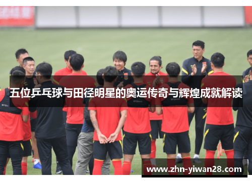 五位乒乓球与田径明星的奥运传奇与辉煌成就解读