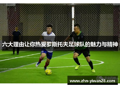 六大理由让你热爱罗斯托夫足球队的魅力与精神