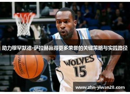 助力穆罕默德·萨拉赫赢得更多荣誉的关键策略与实践路径