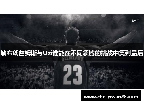 勒布朗詹姆斯与Uzi谁能在不同领域的挑战中笑到最后