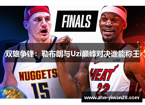 双雄争锋：勒布朗与Uzi巅峰对决谁能称王