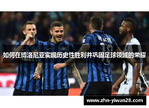 如何在博洛尼亚实现历史性胜利并巩固足球领域的荣耀