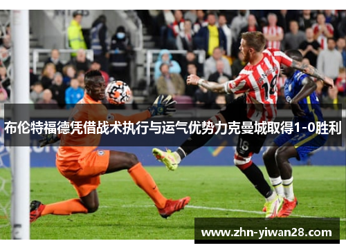 布伦特福德凭借战术执行与运气优势力克曼城取得1-0胜利