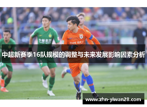 中超新赛季16队规模的调整与未来发展影响因素分析
