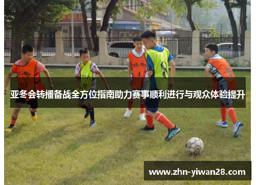 亚冬会转播备战全方位指南助力赛事顺利进行与观众体验提升