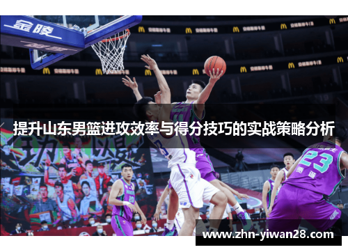 提升山东男篮进攻效率与得分技巧的实战策略分析