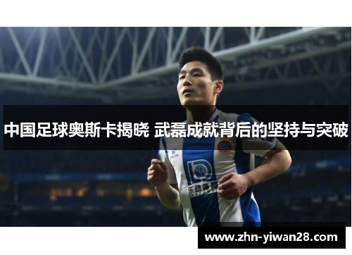 中国足球奥斯卡揭晓 武磊成就背后的坚持与突破
