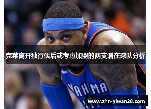 克莱离开独行侠后或考虑加盟的两支潜在球队分析