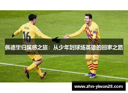 佩德里归属感之旅：从少年到球场英雄的回家之路