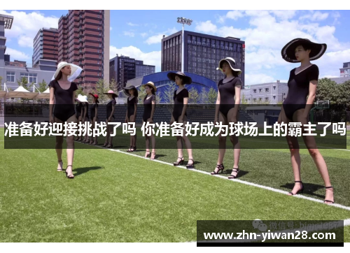 准备好迎接挑战了吗 你准备好成为球场上的霸主了吗