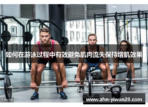如何在游泳过程中有效避免肌肉流失保持增肌效果