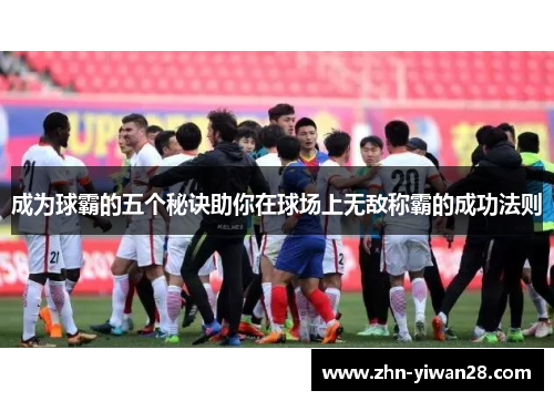 成为球霸的五个秘诀助你在球场上无敌称霸的成功法则
