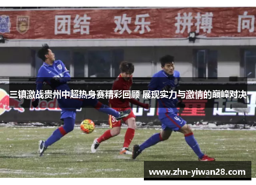 三镇激战贵州中超热身赛精彩回顾 展现实力与激情的巅峰对决
