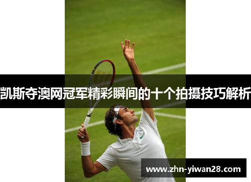 凯斯夺澳网冠军精彩瞬间的十个拍摄技巧解析