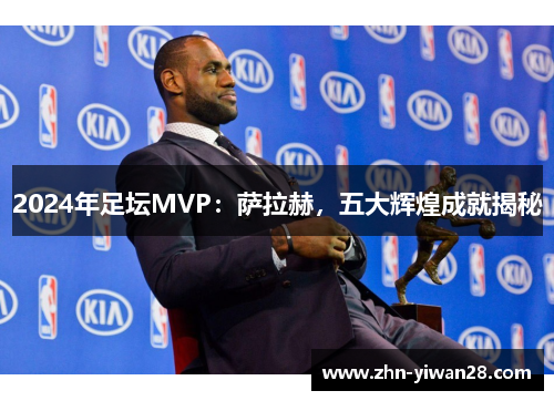2024年足坛MVP：萨拉赫，五大辉煌成就揭秘