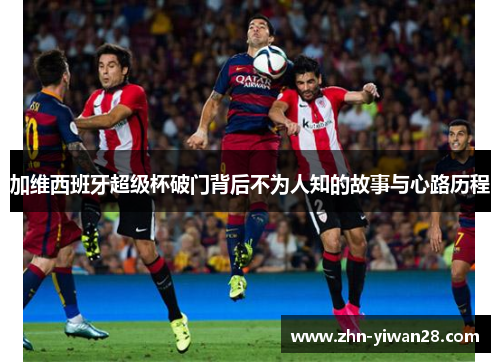 加维西班牙超级杯破门背后不为人知的故事与心路历程