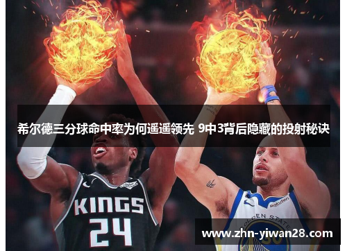 希尔德三分球命中率为何遥遥领先 9中3背后隐藏的投射秘诀