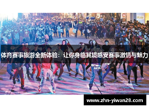 体育赛事旅游全新体验：让你身临其境感受赛事激情与魅力