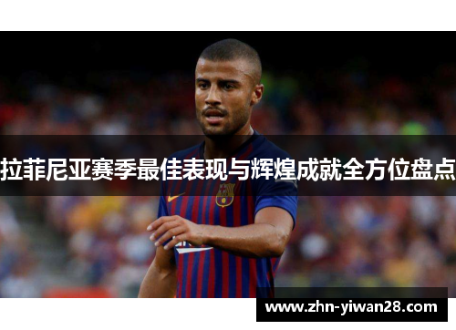 拉菲尼亚赛季最佳表现与辉煌成就全方位盘点